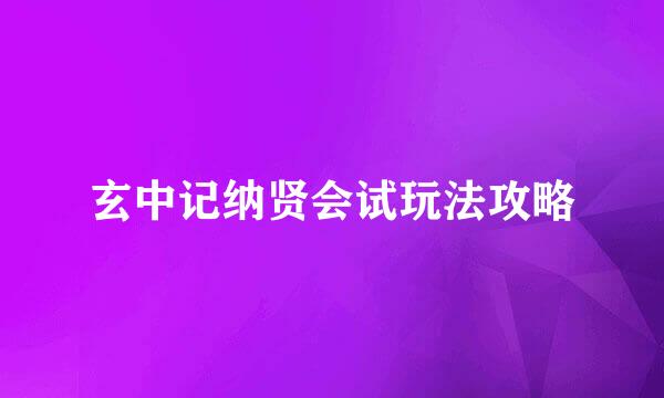 玄中记纳贤会试玩法攻略