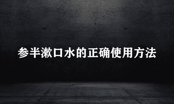 参半漱口水的正确使用方法