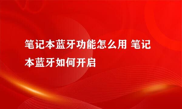 笔记本蓝牙功能怎么用 笔记本蓝牙如何开启