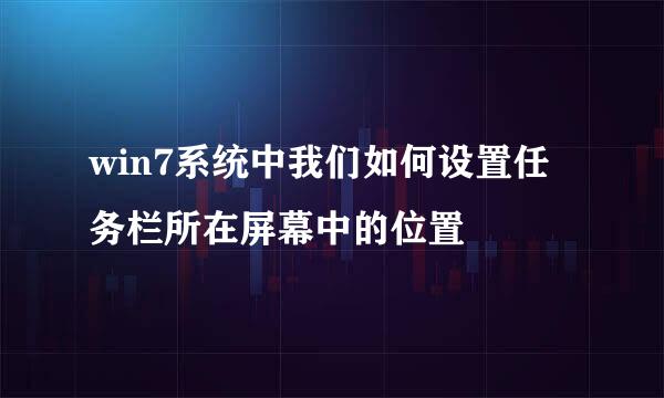 win7系统中我们如何设置任务栏所在屏幕中的位置