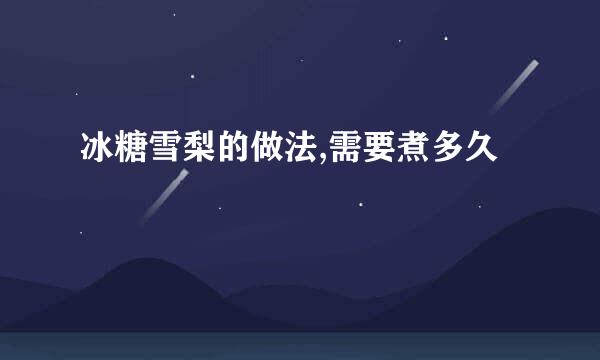 冰糖雪梨的做法,需要煮多久