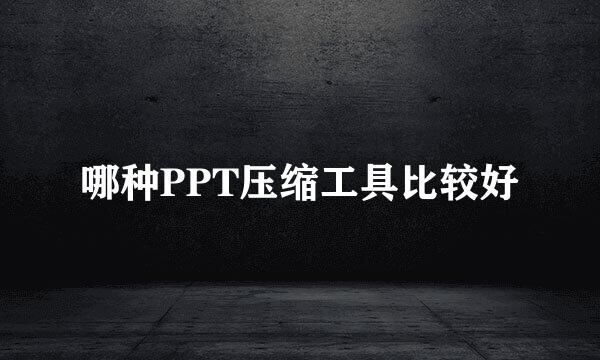 哪种PPT压缩工具比较好