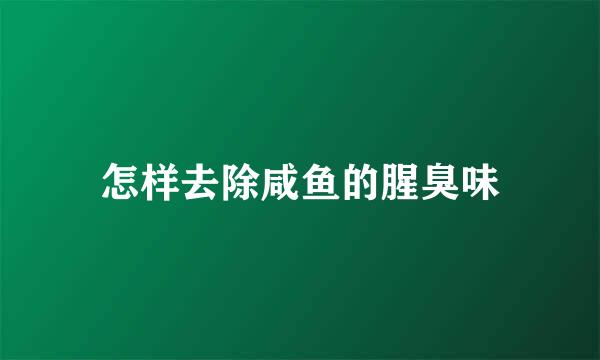 怎样去除咸鱼的腥臭味