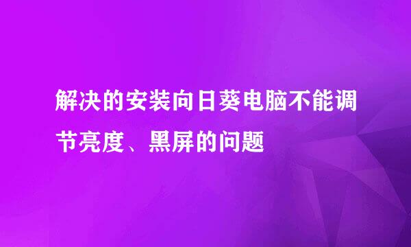 解决的安装向日葵电脑不能调节亮度、黑屏的问题