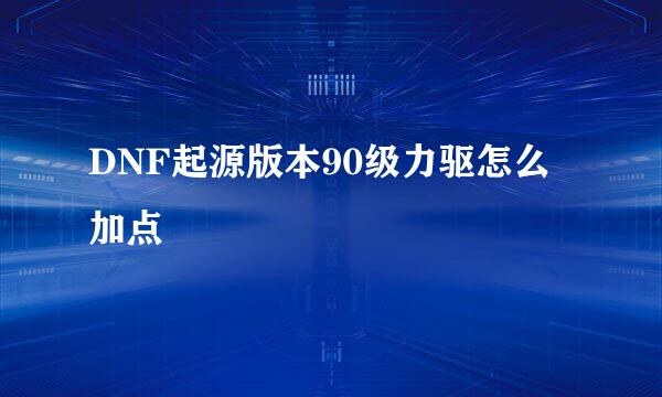 DNF起源版本90级力驱怎么加点