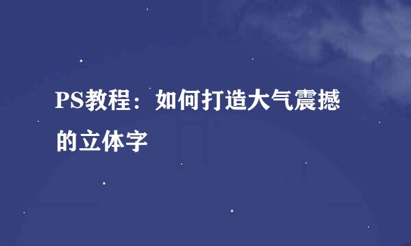 PS教程：如何打造大气震撼的立体字