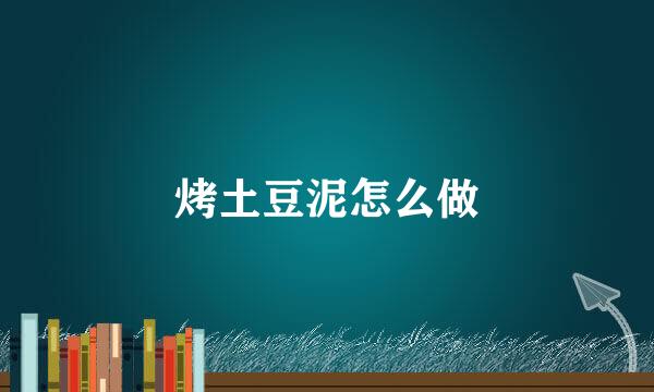 烤土豆泥怎么做