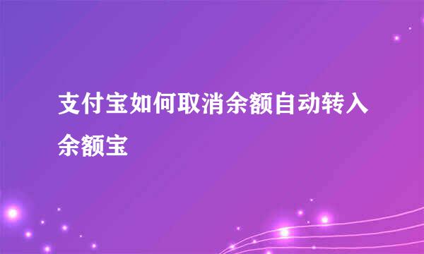 支付宝如何取消余额自动转入余额宝
