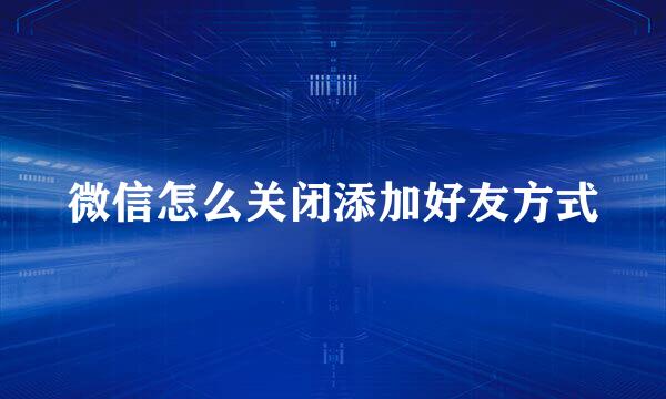 微信怎么关闭添加好友方式