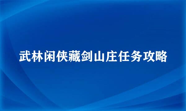 武林闲侠藏剑山庄任务攻略