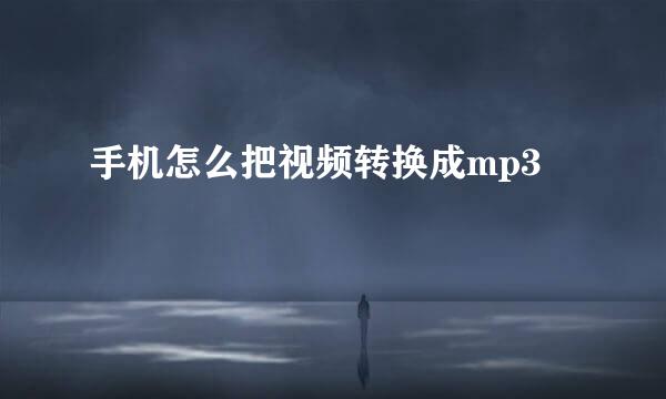 手机怎么把视频转换成mp3