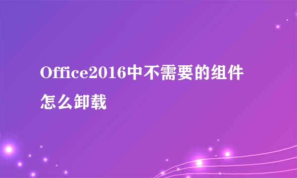 Office2016中不需要的组件怎么卸载
