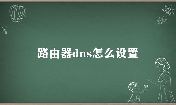 路由器dns怎么设置