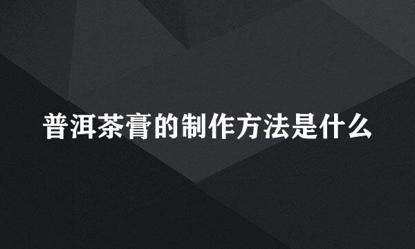 普洱茶膏的制作方法是什么