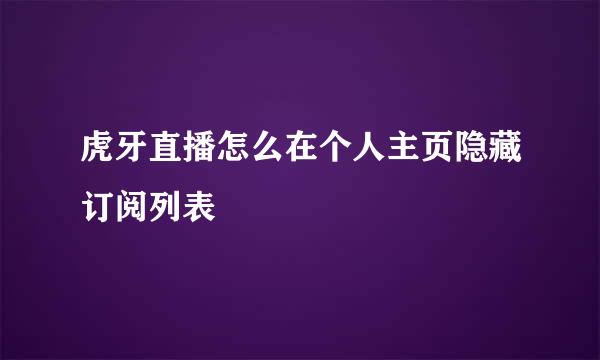 虎牙直播怎么在个人主页隐藏订阅列表