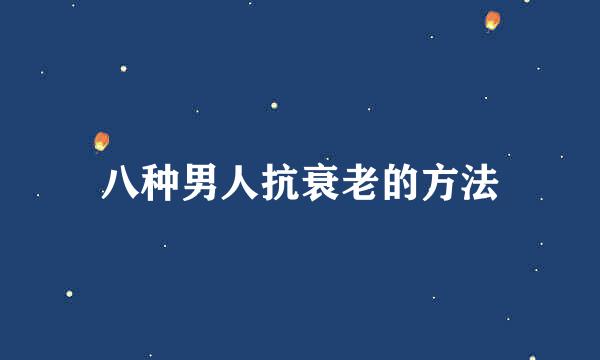 八种男人抗衰老的方法