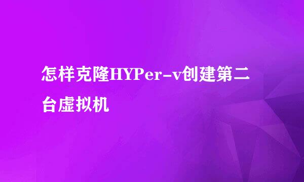 怎样克隆HYPer-v创建第二台虚拟机