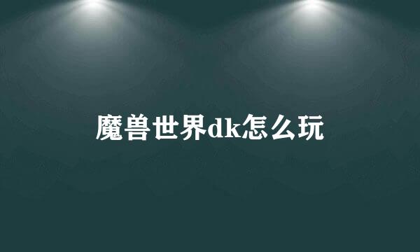 魔兽世界dk怎么玩