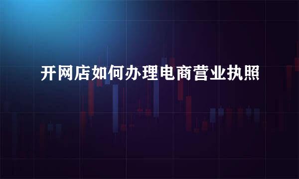 开网店如何办理电商营业执照