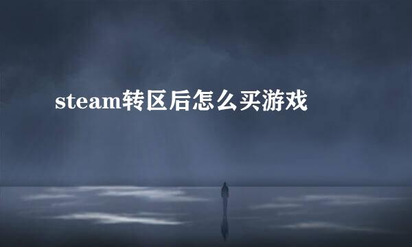 steam转区后怎么买游戏