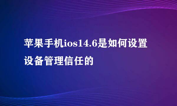 苹果手机ios14.6是如何设置设备管理信任的
