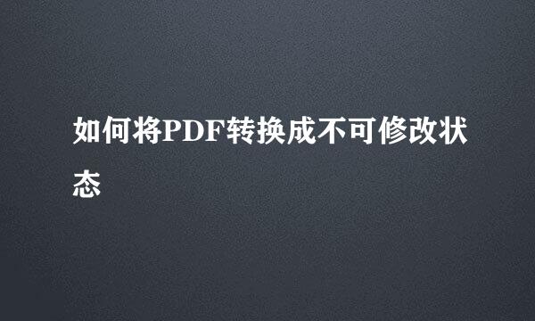 如何将PDF转换成不可修改状态
