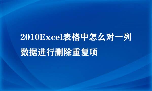 2010Excel表格中怎么对一列数据进行删除重复项