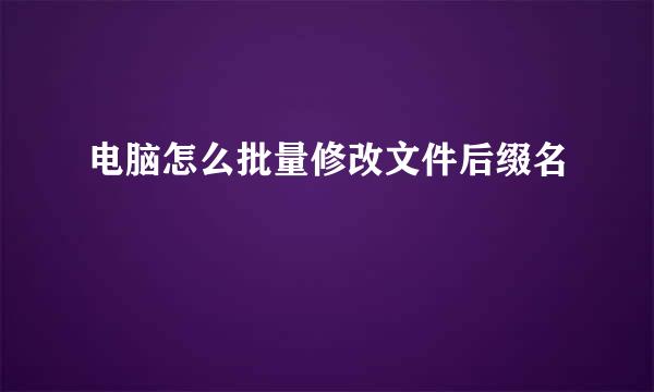 电脑怎么批量修改文件后缀名