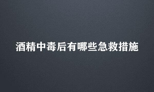 酒精中毒后有哪些急救措施