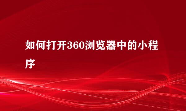 如何打开360浏览器中的小程序