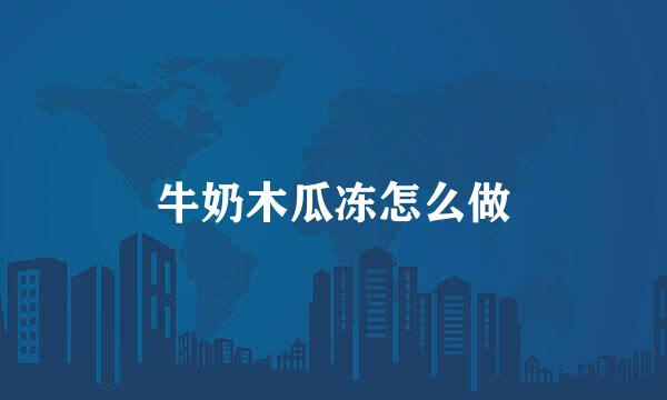 牛奶木瓜冻怎么做