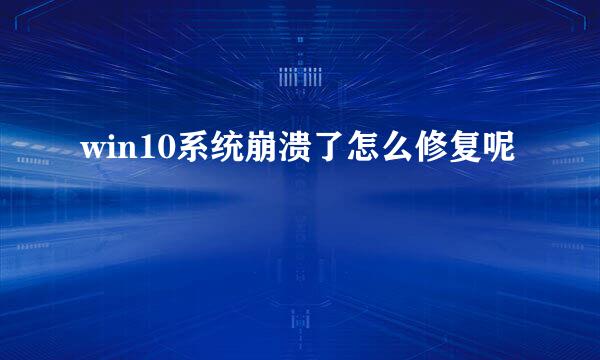 win10系统崩溃了怎么修复呢