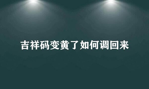 吉祥码变黄了如何调回来