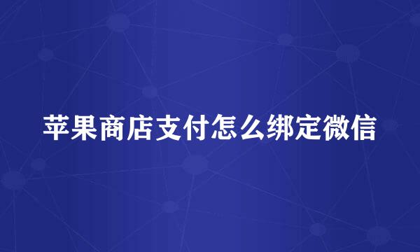 苹果商店支付怎么绑定微信
