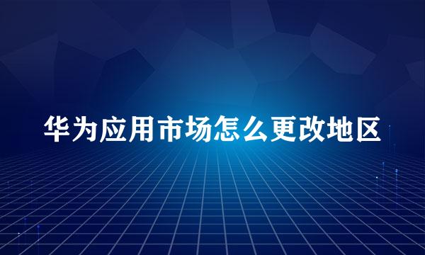 华为应用市场怎么更改地区