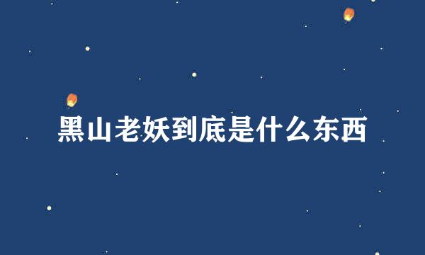 黑山老妖到底是什么东西