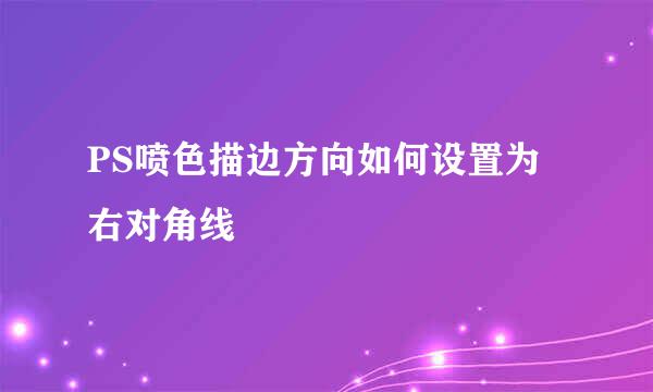 PS喷色描边方向如何设置为右对角线