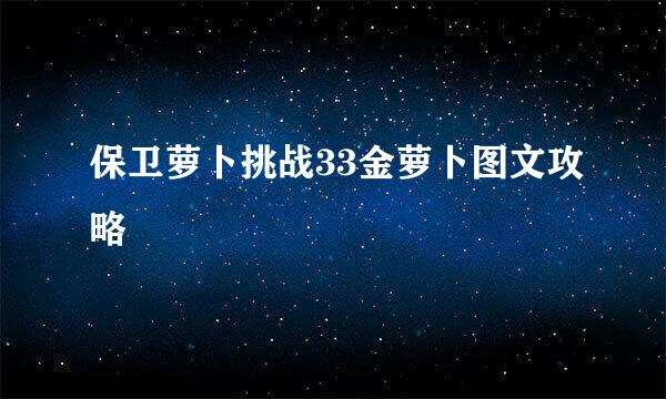 保卫萝卜挑战33金萝卜图文攻略