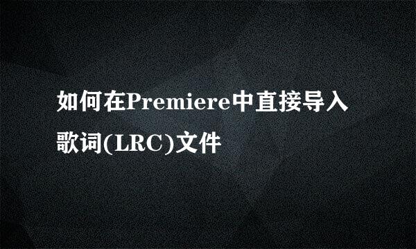 如何在Premiere中直接导入歌词(LRC)文件