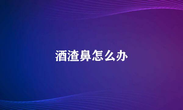 酒渣鼻怎么办