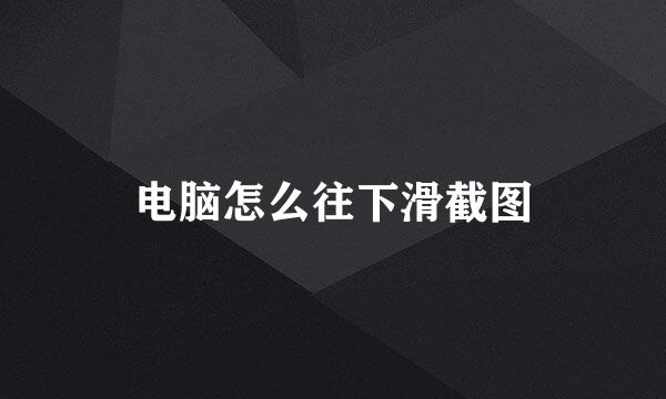 电脑怎么往下滑截图