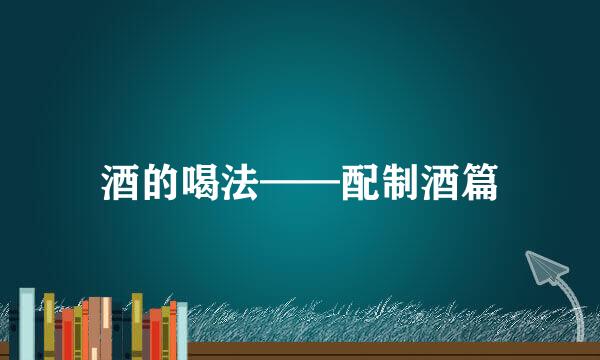 酒的喝法——配制酒篇