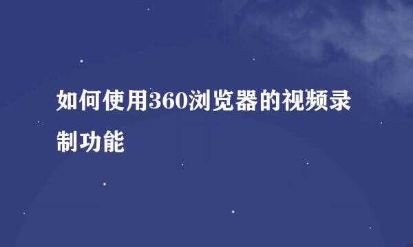 如何使用360浏览器的视频录制功能