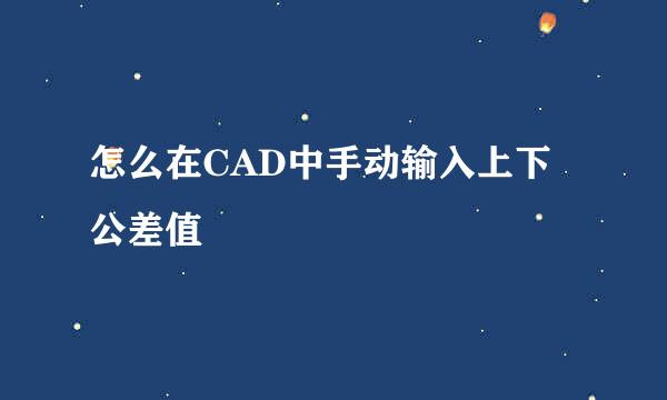 怎么在CAD中手动输入上下公差值