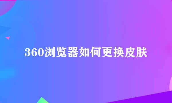 360浏览器如何更换皮肤