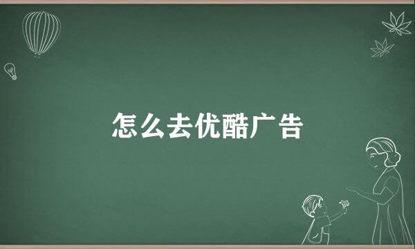 怎么去优酷广告