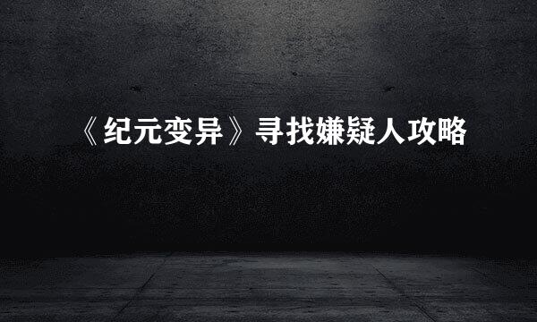 《纪元变异》寻找嫌疑人攻略