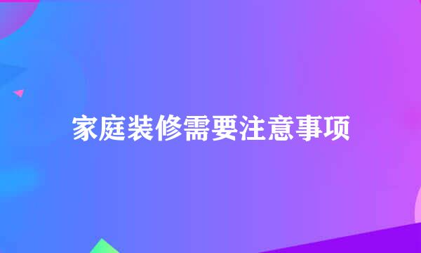 家庭装修需要注意事项
