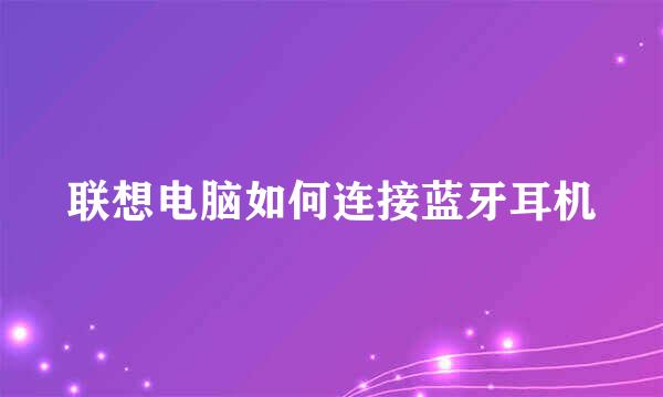 联想电脑如何连接蓝牙耳机