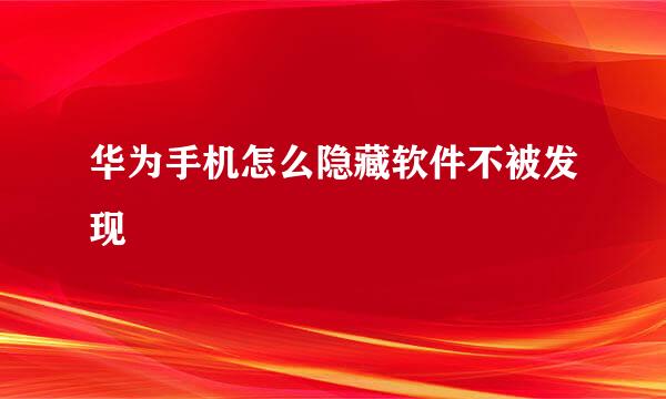 华为手机怎么隐藏软件不被发现